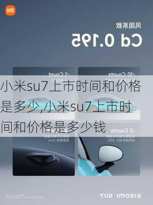 小米su7上市时间和价格是多少,小米su7上市时间和价格是多少钱