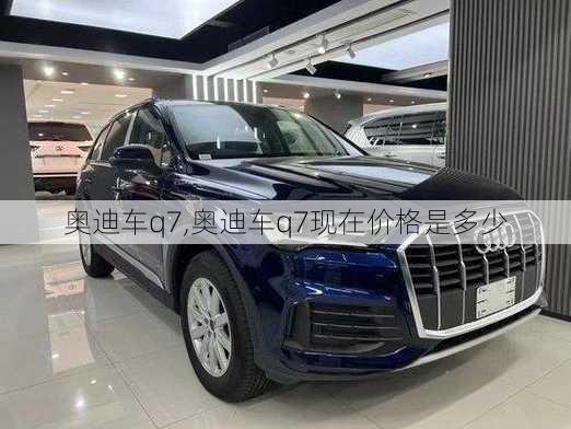 奥迪车q7,奥迪车q7现在价格是多少