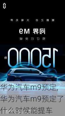 华为汽车m9预定,华为汽车m9预定了什么时候能提车