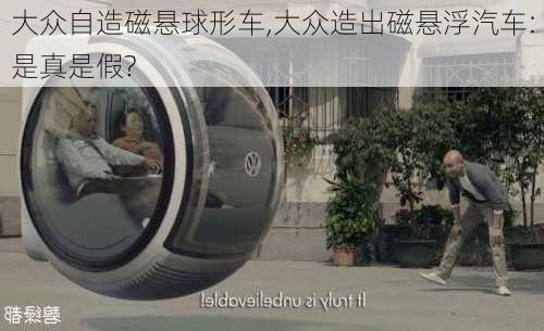 大众自造磁悬球形车,大众造出磁悬浮汽车:是真是假?