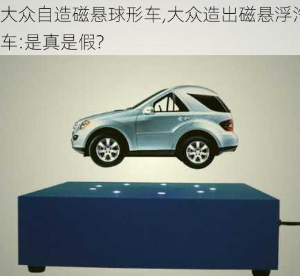 大众自造磁悬球形车,大众造出磁悬浮汽车:是真是假?