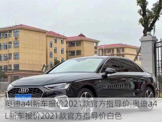 奥迪a4l新车报价2021款官方指导价,奥迪a4L新车报价2021款官方指导价白色