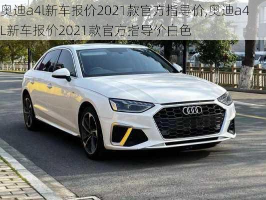 奥迪a4l新车报价2021款官方指导价,奥迪a4L新车报价2021款官方指导价白色