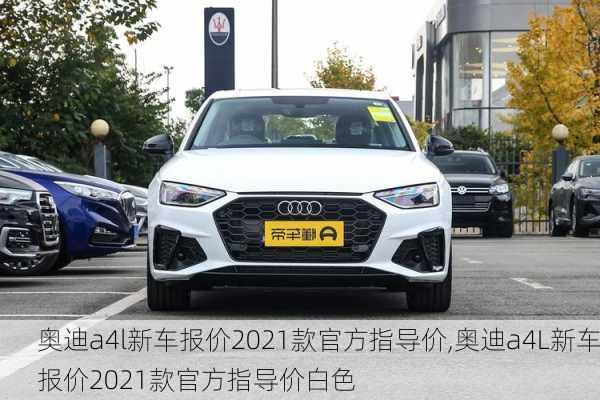 奥迪a4l新车报价2021款官方指导价,奥迪a4L新车报价2021款官方指导价白色