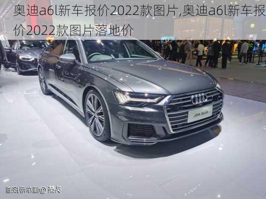 奥迪a6l新车报价2022款图片,奥迪a6l新车报价2022款图片落地价