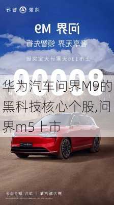 华为汽车问界M9的黑科技核心个股,问界m5上市