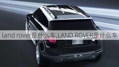 land rover是什么车,LAND ROVER是什么车