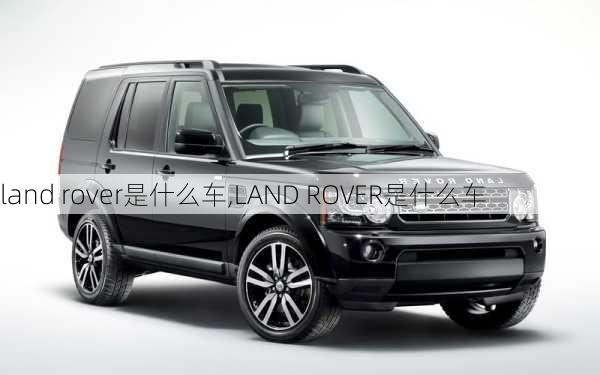 land rover是什么车,LAND ROVER是什么车