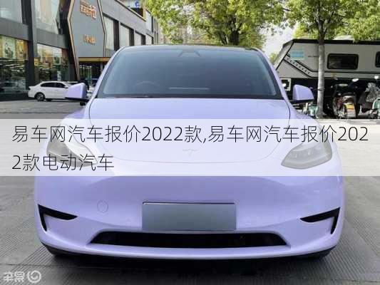 易车网汽车报价2022款,易车网汽车报价2022款电动汽车