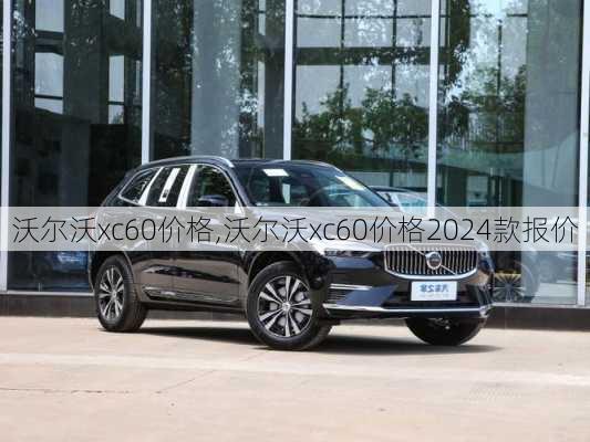 沃尔沃xc60价格,沃尔沃xc60价格2024款报价