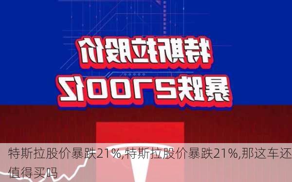 特斯拉股价暴跌21%,特斯拉股价暴跌21%,那这车还值得买吗