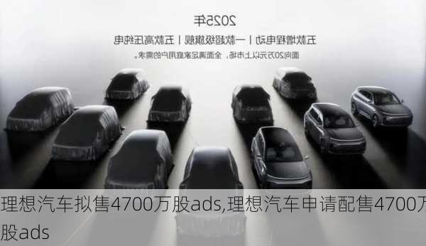 理想汽车拟售4700万股ads,理想汽车申请配售4700万股ads