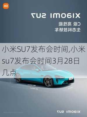 小米SU7发布会时间,小米su7发布会时间3月28日几点