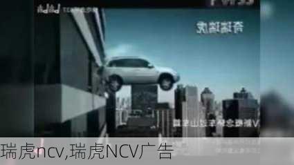 瑞虎ncv,瑞虎NCV广告