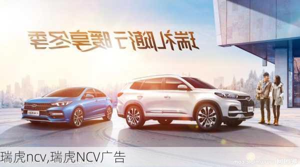 瑞虎ncv,瑞虎NCV广告