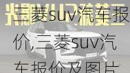 三菱suv汽车报价,三菱suv汽车报价及图片