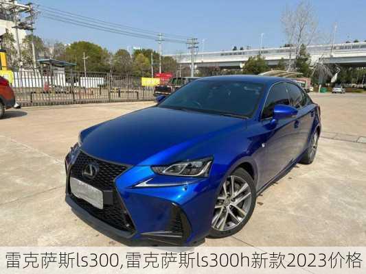 雷克萨斯ls300,雷克萨斯ls300h新款2023价格