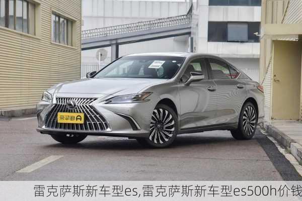 雷克萨斯新车型es,雷克萨斯新车型es500h价钱