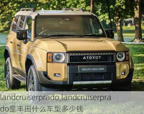 landcruiserprado,landcruiserprado是丰田什么车型多少钱