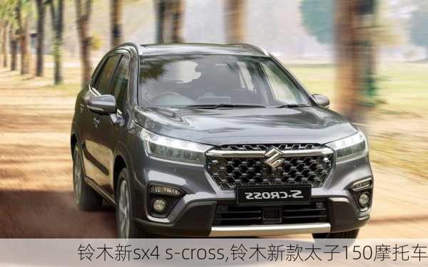 铃木新sx4 s-cross,铃木新款太子150摩托车