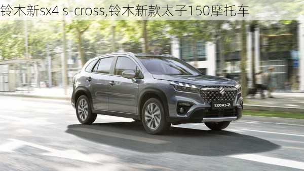 铃木新sx4 s-cross,铃木新款太子150摩托车