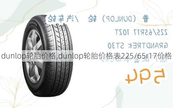 dunlop轮胎价格,dunlop轮胎价格表225/65r17价格