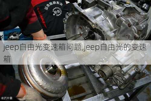 jeep自由光变速箱问题,jeep自由光的变速箱