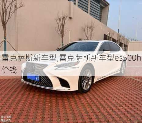 雷克萨斯新车型,雷克萨斯新车型es500h价钱