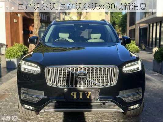 国产沃尔沃,国产沃尔沃xc90最新消息