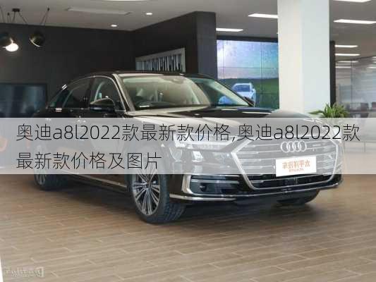 奥迪a8l2022款最新款价格,奥迪a8l2022款最新款价格及图片