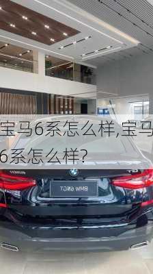 宝马6系怎么样,宝马6系怎么样?