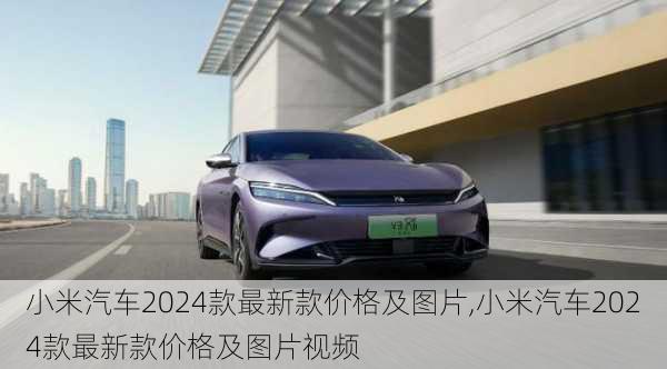 小米汽车2024款最新款价格及图片,小米汽车2024款最新款价格及图片视频