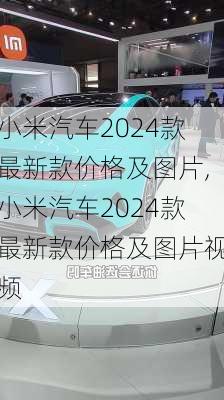 小米汽车2024款最新款价格及图片,小米汽车2024款最新款价格及图片视频