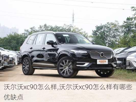 沃尔沃xc90怎么样,沃尔沃xc90怎么样有哪些优缺点