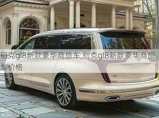 别克gl8新款豪华商旅车,别克gl8新款豪华商旅车价格