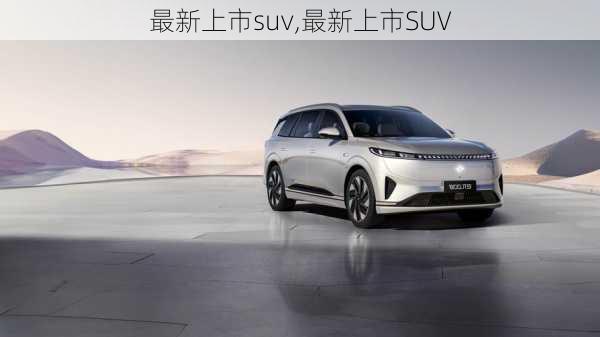 最新上市suv,最新上市SUV