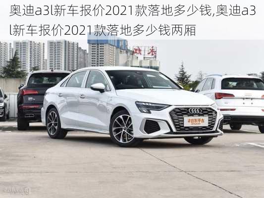 奥迪a3l新车报价2021款落地多少钱,奥迪a3l新车报价2021款落地多少钱两厢