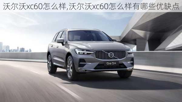 沃尔沃xc60怎么样,沃尔沃xc60怎么样有哪些优缺点