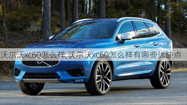 沃尔沃xc60怎么样,沃尔沃xc60怎么样有哪些优缺点