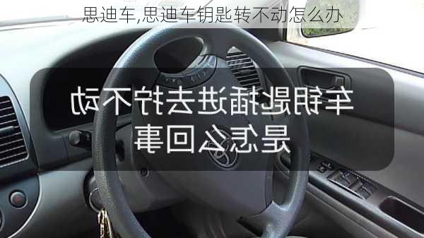 思迪车,思迪车钥匙转不动怎么办