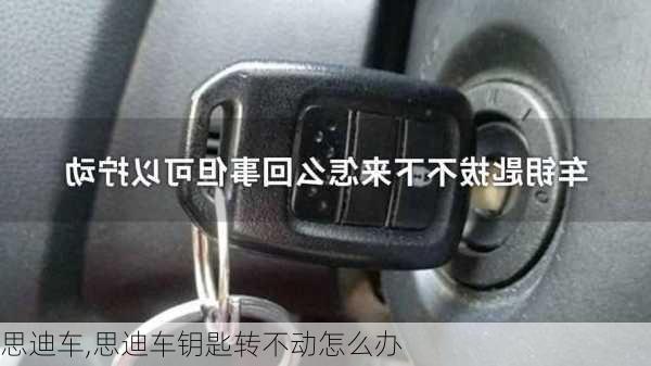 思迪车,思迪车钥匙转不动怎么办