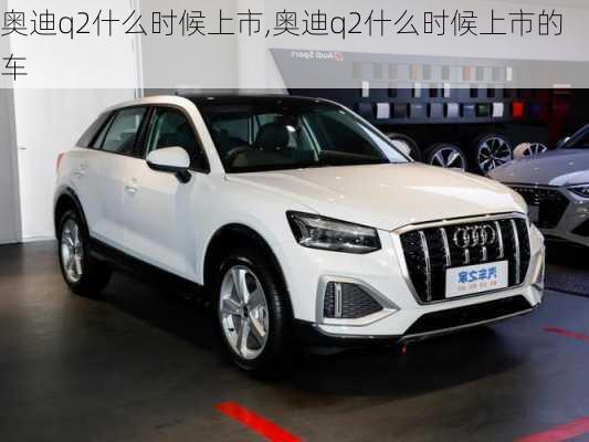 奥迪q2什么时候上市,奥迪q2什么时候上市的车