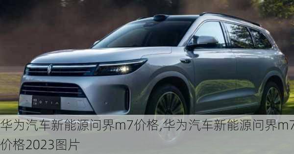 华为汽车新能源问界m7价格,华为汽车新能源问界m7价格2023图片