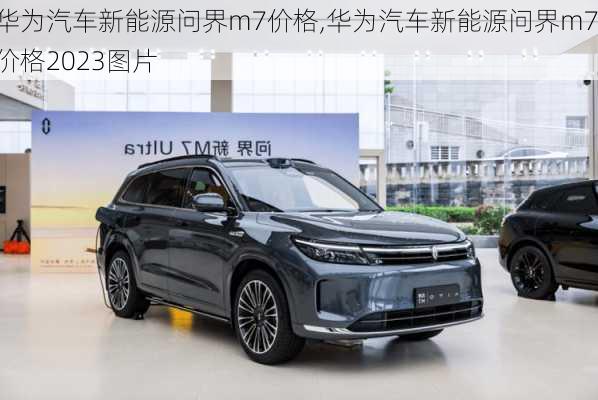 华为汽车新能源问界m7价格,华为汽车新能源问界m7价格2023图片