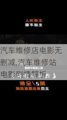 汽车维修店电影无删减,汽车维修站电影剧情解析