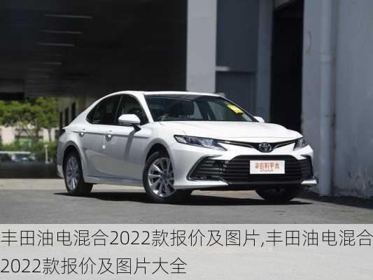 丰田油电混合2022款报价及图片,丰田油电混合2022款报价及图片大全