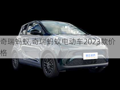 奇瑞蚂蚁,奇瑞蚂蚁电动车2023款价格