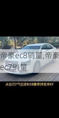 帝豪ec8销量,帝豪ec7销量