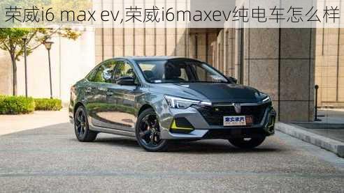 荣威i6 max ev,荣威i6maxev纯电车怎么样