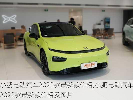 小鹏电动汽车2022款最新款价格,小鹏电动汽车2022款最新款价格及图片